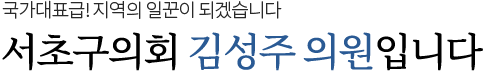 구민에게 힘이 되는 정의로운 의회를 이끌어 나가겠습니다. 서초구의회 김성주 의원입니다.