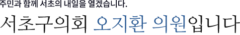 구민에게 힘이 되는 정의로운 의회를 이끌어 나가겠습니다. 서초구의회 오지환 행정복지위원회 위원장입니다.