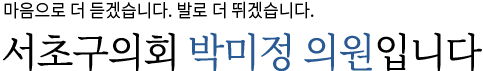 구민에게 힘이 되는 정의로운 의회를 이끌어 나가겠습니다. 서초구의회 박미정 운영위원회 위원장입니다.